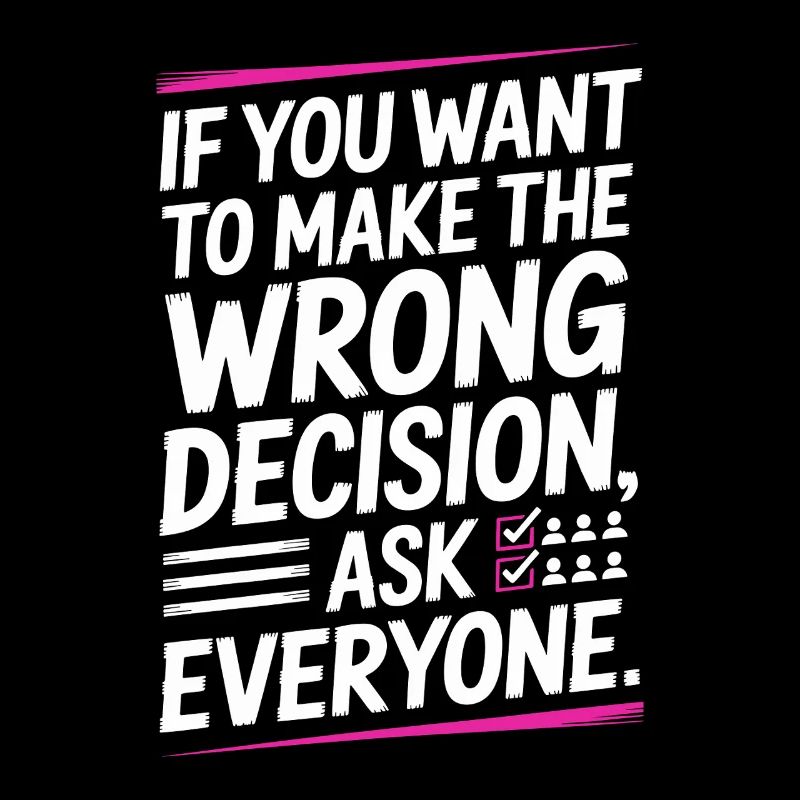 Want To Make Wrong Decision Ask Everyone Mindset
