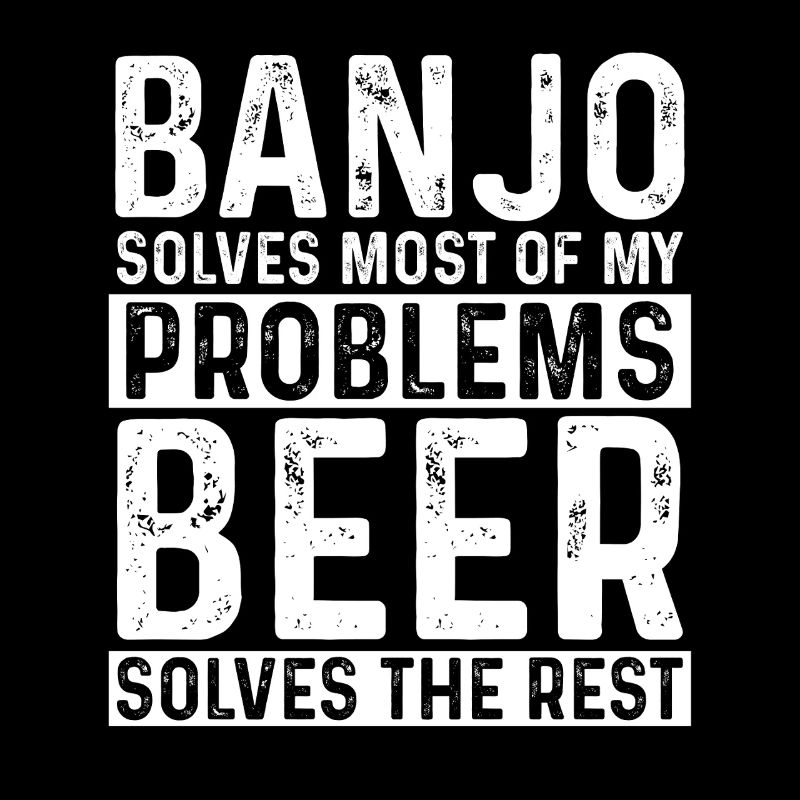 Banjo Solves Most Problems Beer Solves The Rest