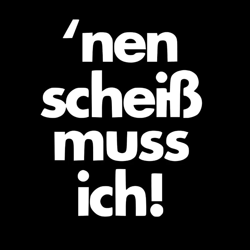 nen scheiss muss ich