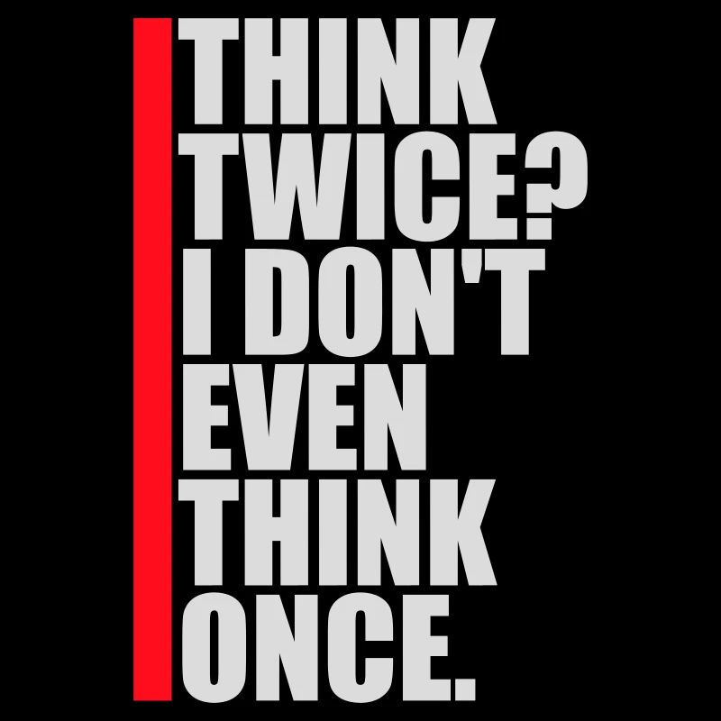 Think Twice? I Don't Even Think Once Lustig Spruch