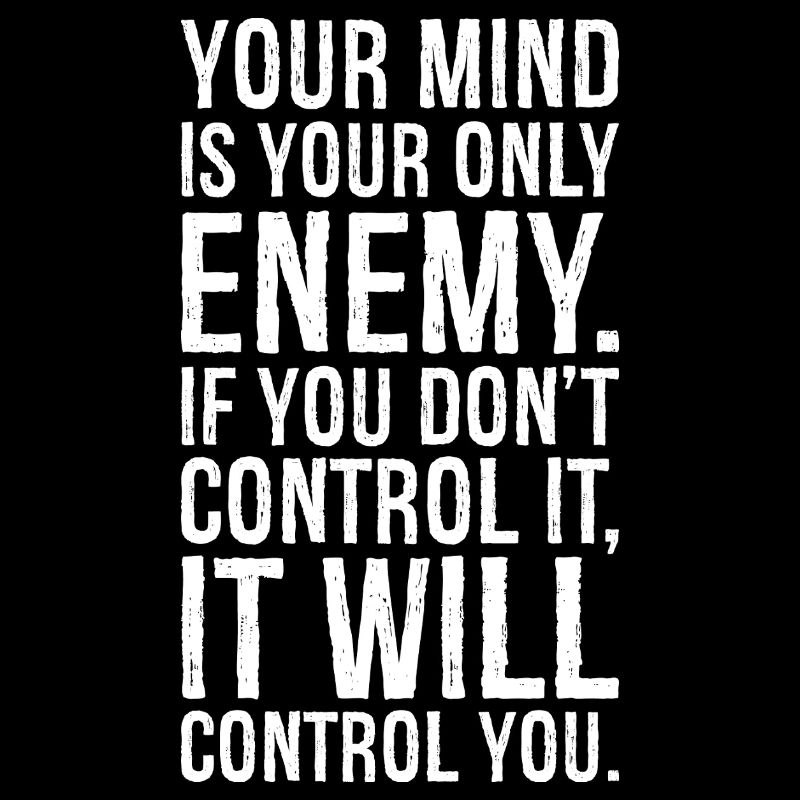 your mind is your only enemy if you don't
