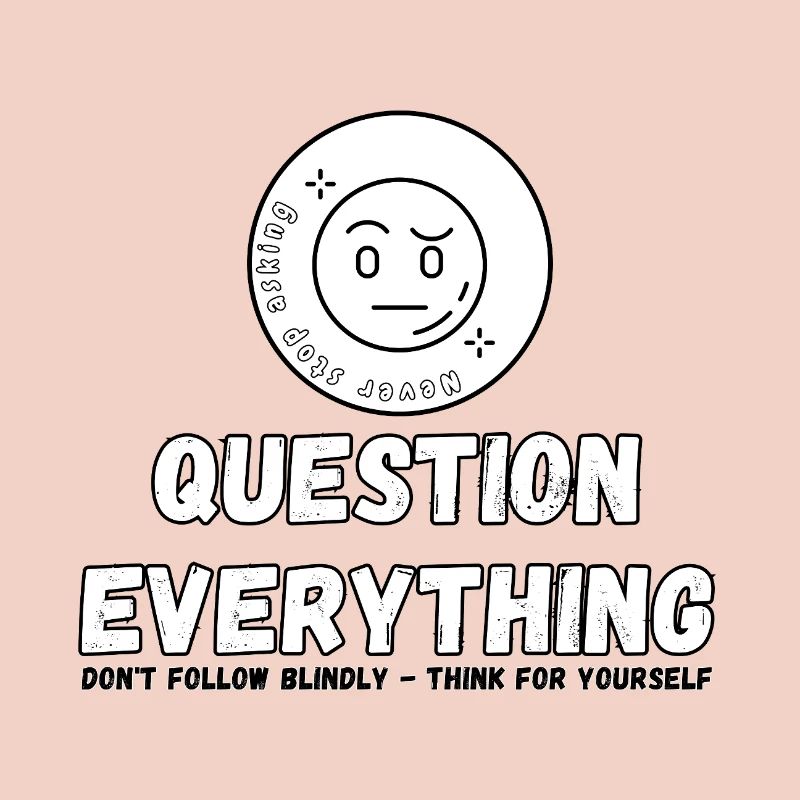 Question Everything - Never Stop Asking 