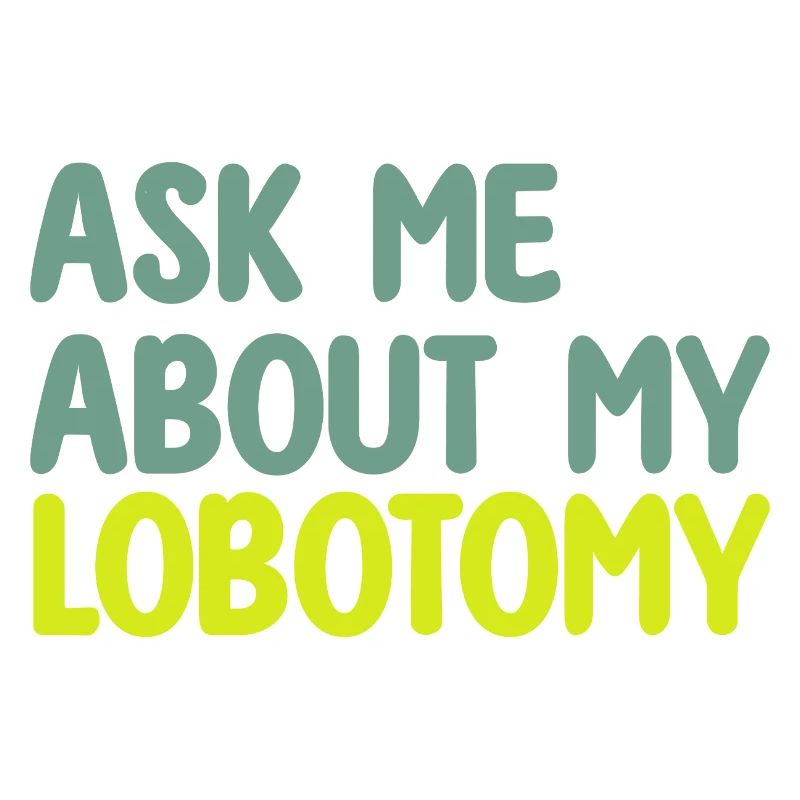 ASK ME ABOUT MY LOBOTOMY