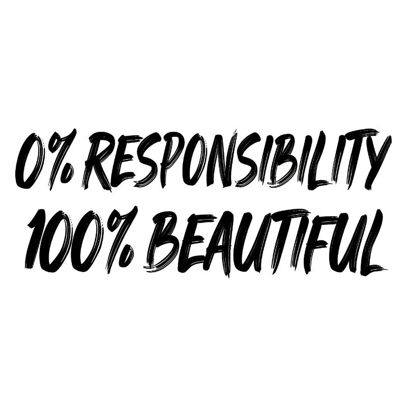 0% responsibility, 100% beauty