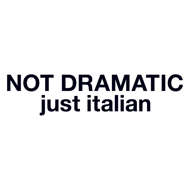 Not dramatic just Italian 