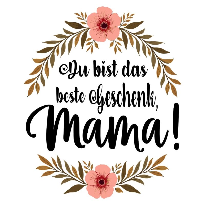 Du bist das beste Geschenk Mama !