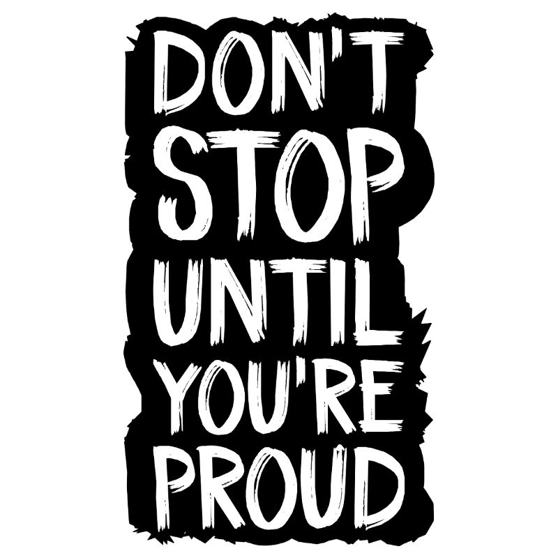 don't stop until you're proud