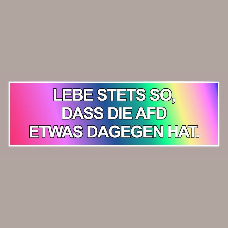 Lebe stets so, dass die AfD etwas dagegen hat.
