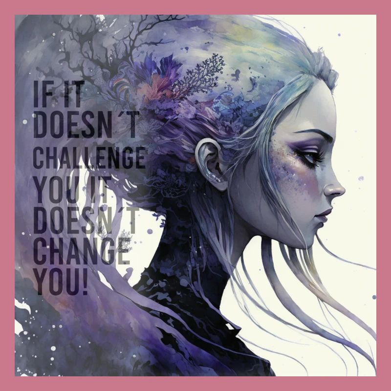 If it doesn't challenge you it doesn't change you