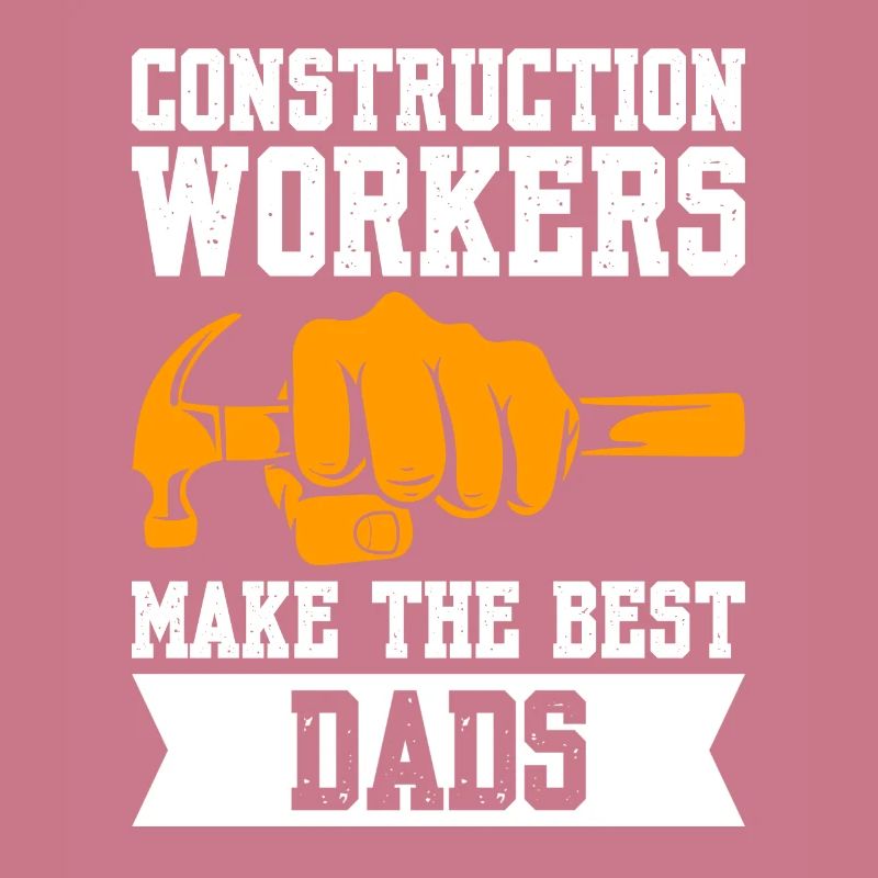 Construction Workers Make The Best Dads