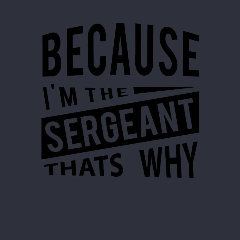Because Im The Sergeant Thats Why