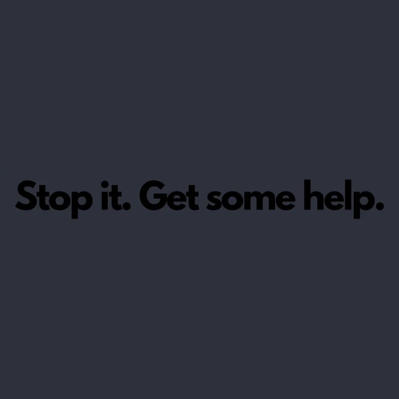 Stop it Get some help