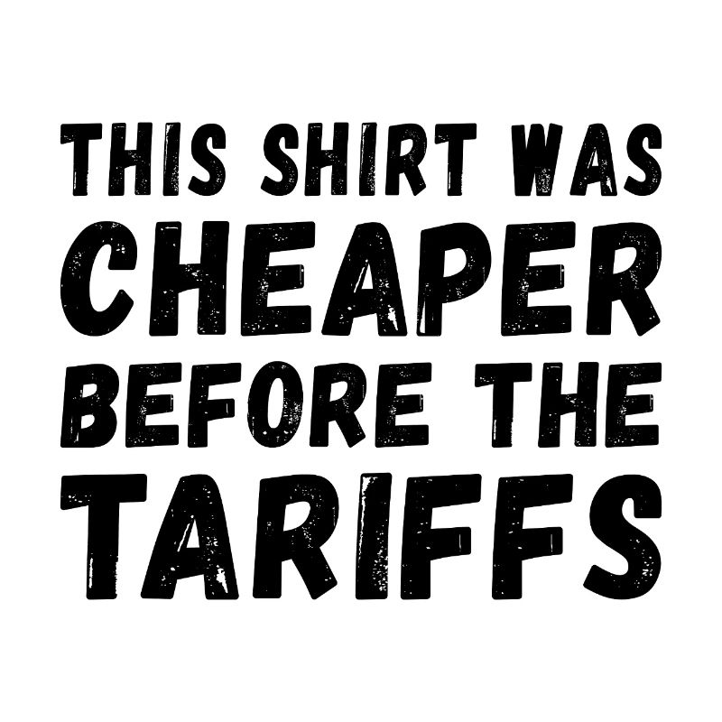 This Shirt was cheaper before the Tariffs