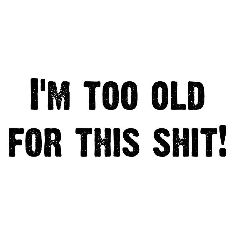 i´m too old for this shit
