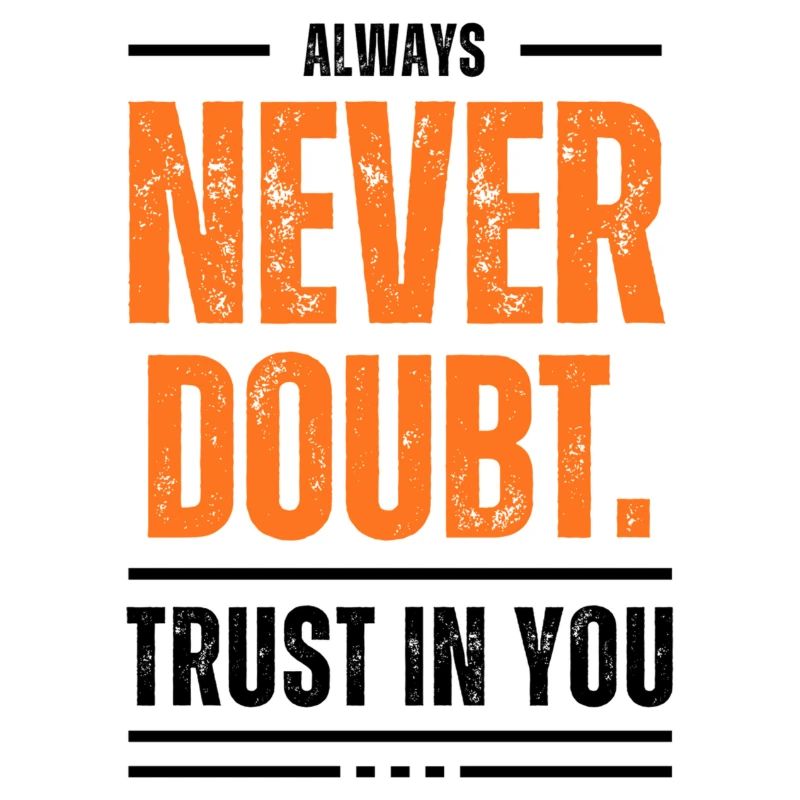 Never doubt. Always trust in you!