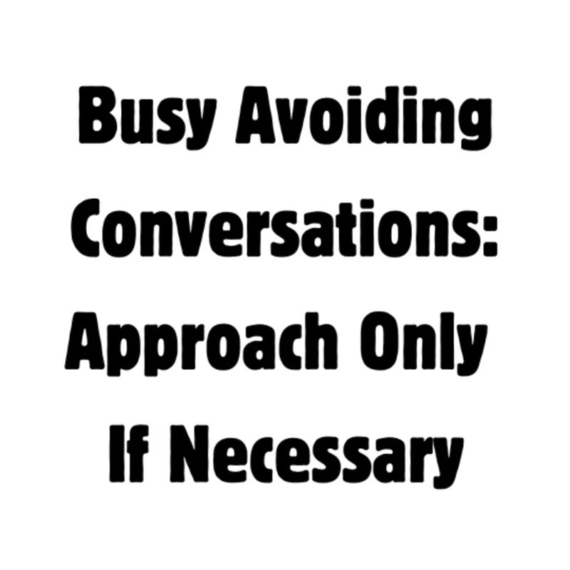 Busy avoiding conversations
