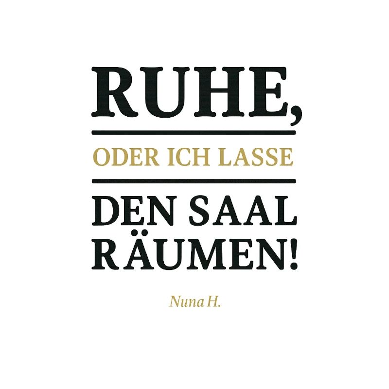 Ruhe oder ich lasse den Saal räumen.
