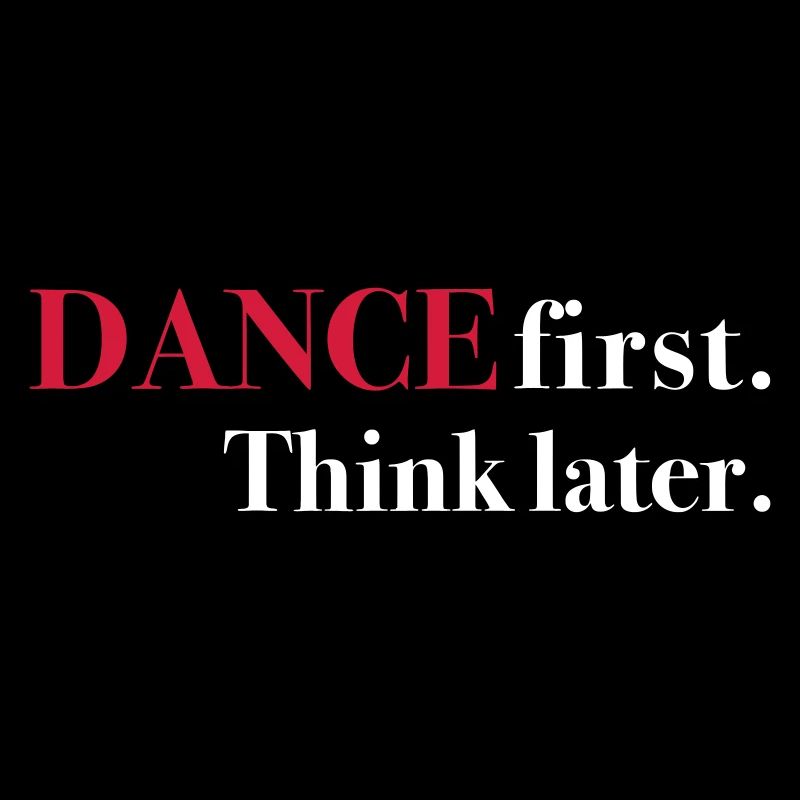 DANCE first. Think later.