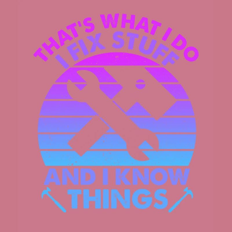 That's What I Do I Fix Stuff And I Know Things
