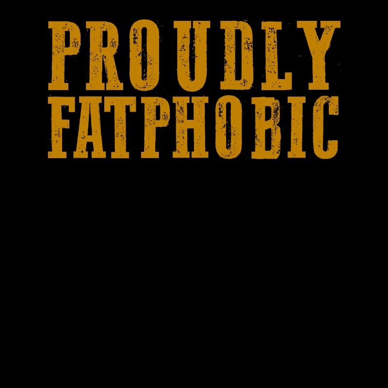 Proudly Fatphobic
