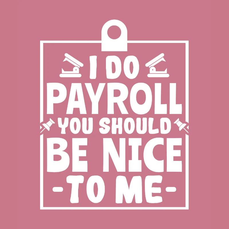 I Do Payroll You Should Be Nice To Me - HR