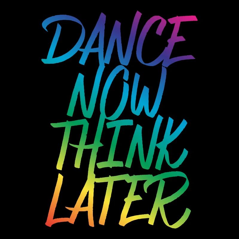 Dance now think later dancer dancer saying