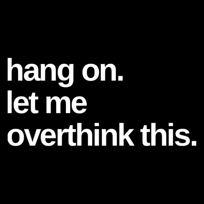 Hang on. Let me overthink this.