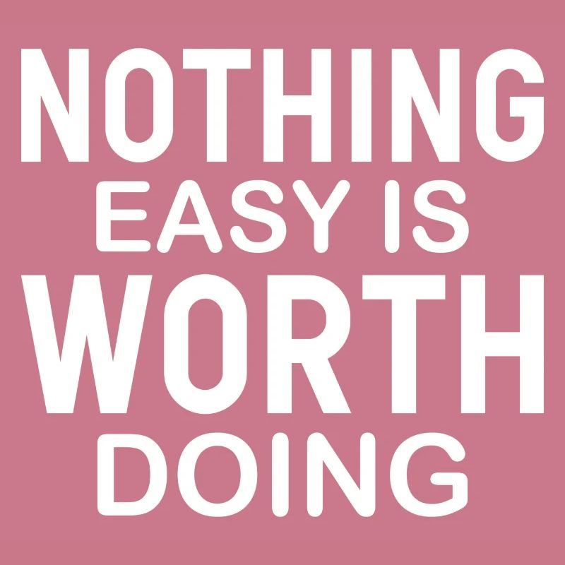 Nothing Easy Is Worth Doing