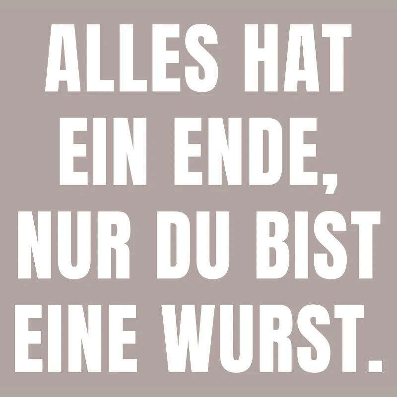 ALLES HAT EIN ENDE, NUR DU BIST EINE WURST.