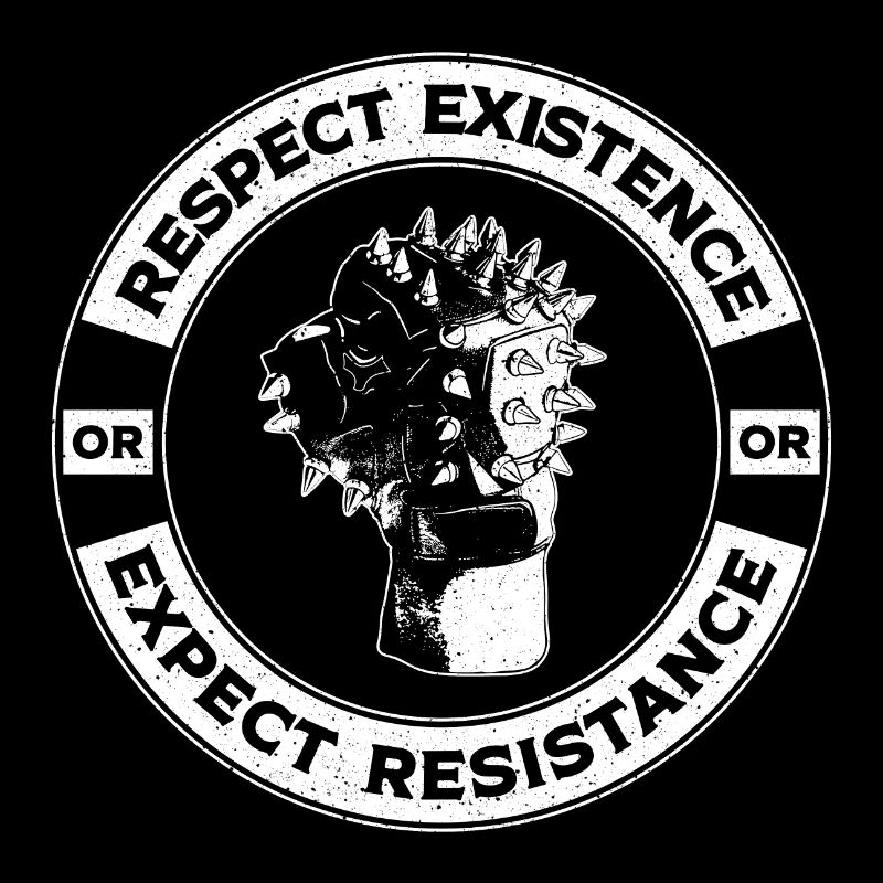 RESPECT EXISTENCE or EXPECT RESISTANCE