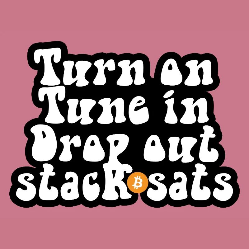 Bitcoin - Turn on Tune in Drop out Stack sats