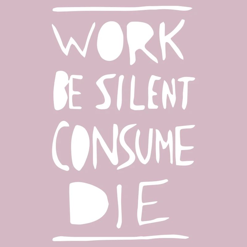 Work. Be Silent. Consume. Die.