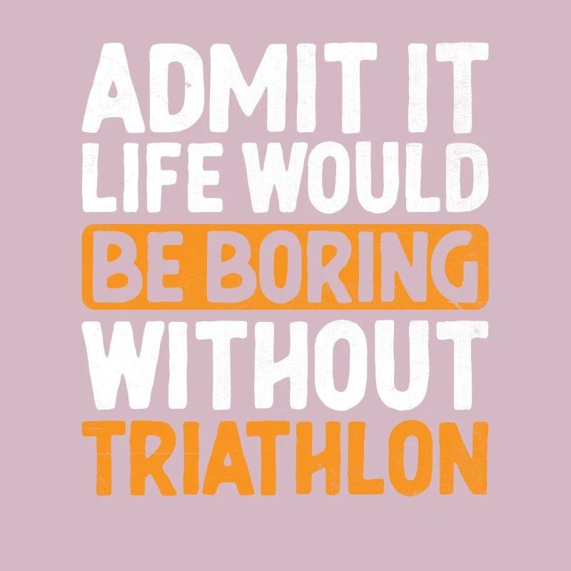 Admit It Life Would Be Boring Without Triathlon Tr