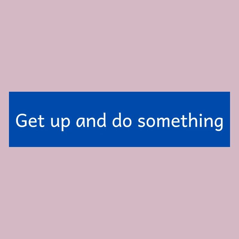 get up and do something