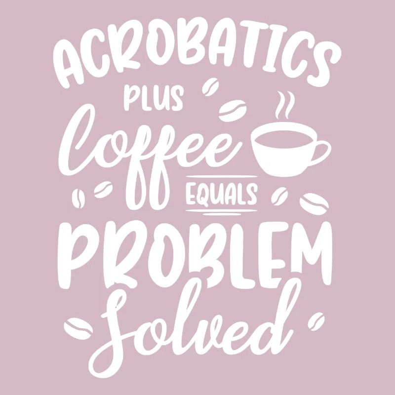 Acrobatics Plus Coffee Equals Problem Solved Acrob