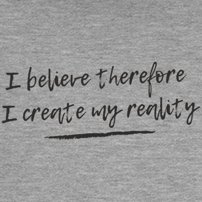 I believe therefore I create my reality