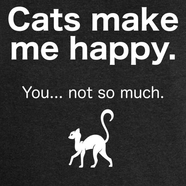 Cats make me happy you not so much