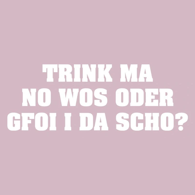 TRINK MA NO WOS ODER GFOI I DA SCHO?