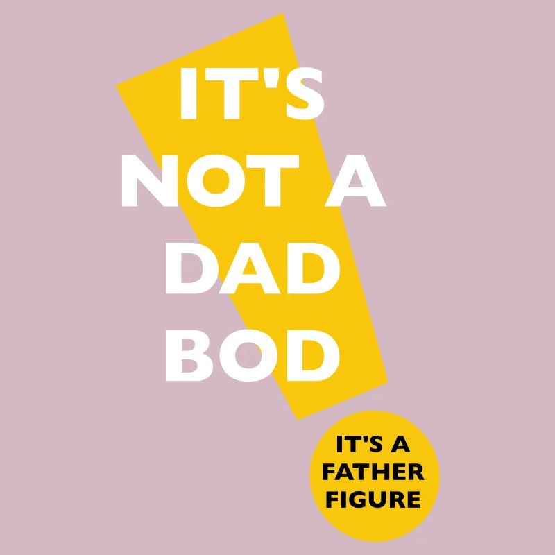It's Not A Dad Bod It's A Father Figure