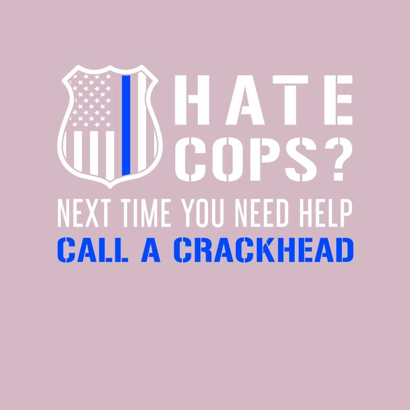 Hate Cops Next Time You Need Help Call A Crackhead