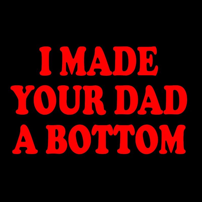 I made your dad a bottom