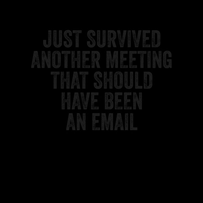 Just Survived Another Meeting That Should Have...