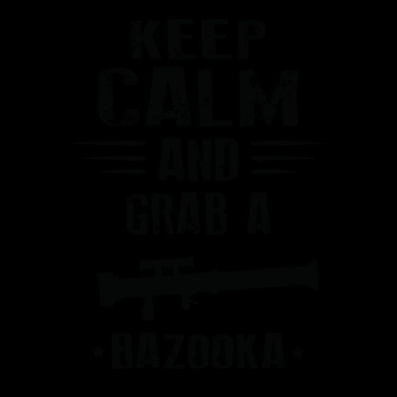 KEEP CALM AND GRAB A BAZOOKA