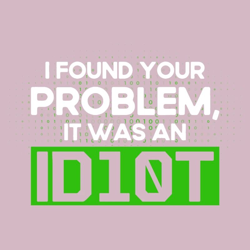 I Found Your Problem It Was An Idiot Software Develop