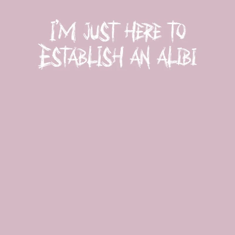I'm just here to make an ALIBI