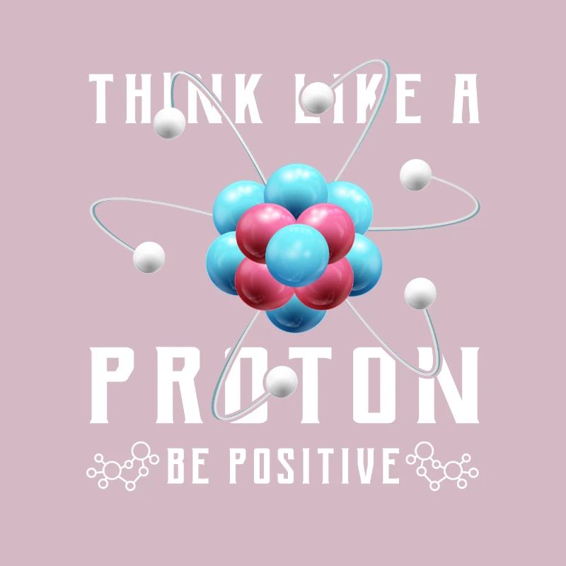 Think like a proton be positive Design for a nerd