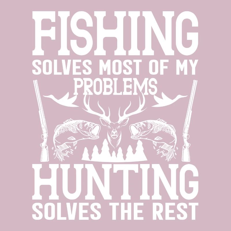 Fishing solves most of my problems Hunting solves
