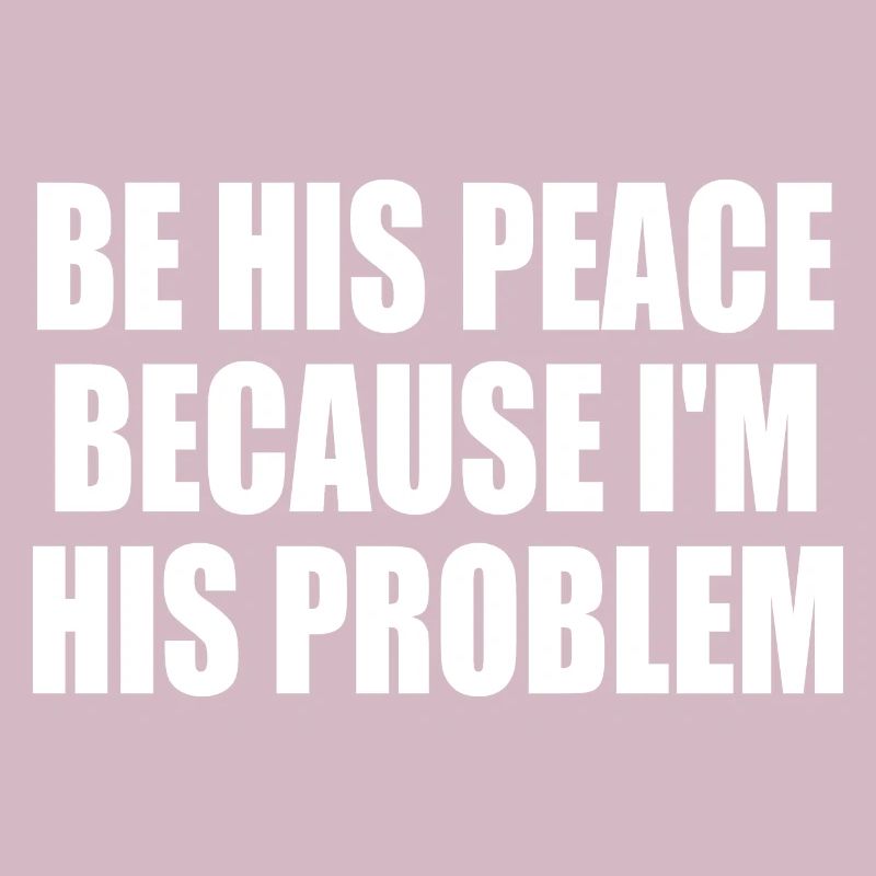 be his peace because i'm his problem