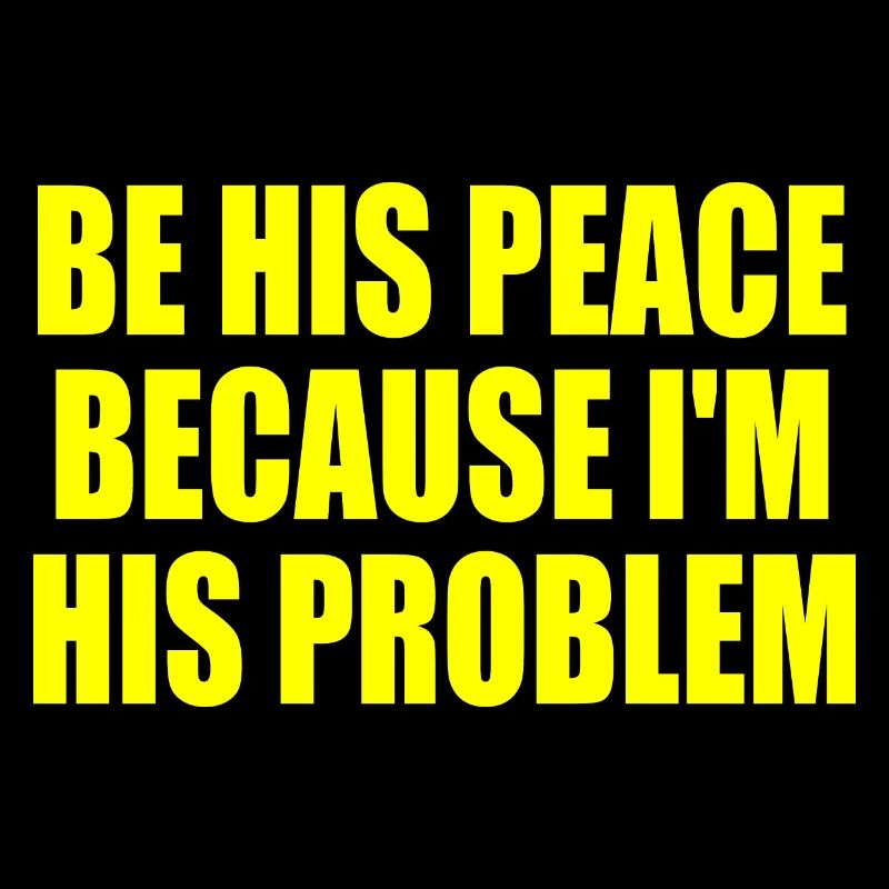 be his peace because im his problem