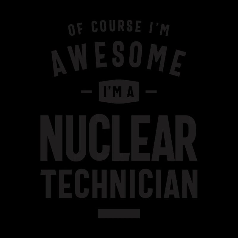 Awesome I'm a Nuclear Technician